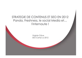 E
                                             1




    STRATEGIE DE CONTENUS ET SEO EN 2012
     Panda, Freshness, le social Media et…
                 l'internaute !


                 Virginie Clève
                 SEO Camp’us 2012
 