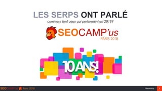 #seocamp 1
LES SERPS ONT PARLÉ
comment font ceux qui performent en 2018?
 