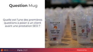 Question Mug
Paris 2021 #seocamp
Cycle Search 59
Quelle est l’une des premières
questions à poser à un client
avant une pr...