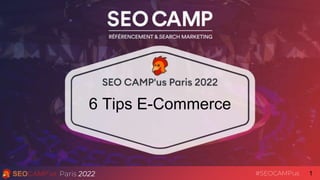 1
Paris 2022 #SEOCAMPus
6 Tips E-Commerce
 