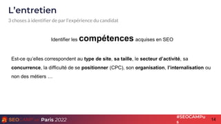 14
Paris 2022
#SEOCAMPu
s
L’entretien
3 choses à identifier de par l’expérience du candidat
Identifier les compétences acq...