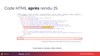 Paris 2022 #SEOCAMPus
Code HTML après rendu JS
35
Il est donc rendu côté client.
Inspecter l’élément (Console Chrome), man...