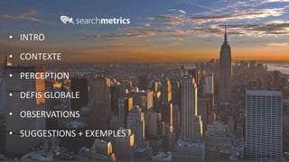 © Searchmetrics. All rights reserved. Do not distribute without permission.
• INTRO
• CONTEXTE
• PERCEPTION
• DEFIS GLOBAL...