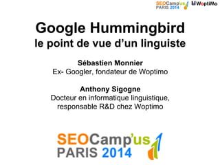 Google Hummingbird
le point de vue d’un linguiste
Sébastien Monnier
Ex- Googler, fondateur de Woptimo
Anthony Sigogne
Docteur en informatique linguistique,
responsable R&D chez Woptimo
 