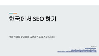 한국에서 SEO 하기
국내 사례로알아보는SEO의 목표 설계와Action
20-09-22
amber.k@kakao.kr
https://brunch.co.kr/magazine/datathrive
https://www.slideshare.net/HakyungKim6/seo-seo-198630099
 