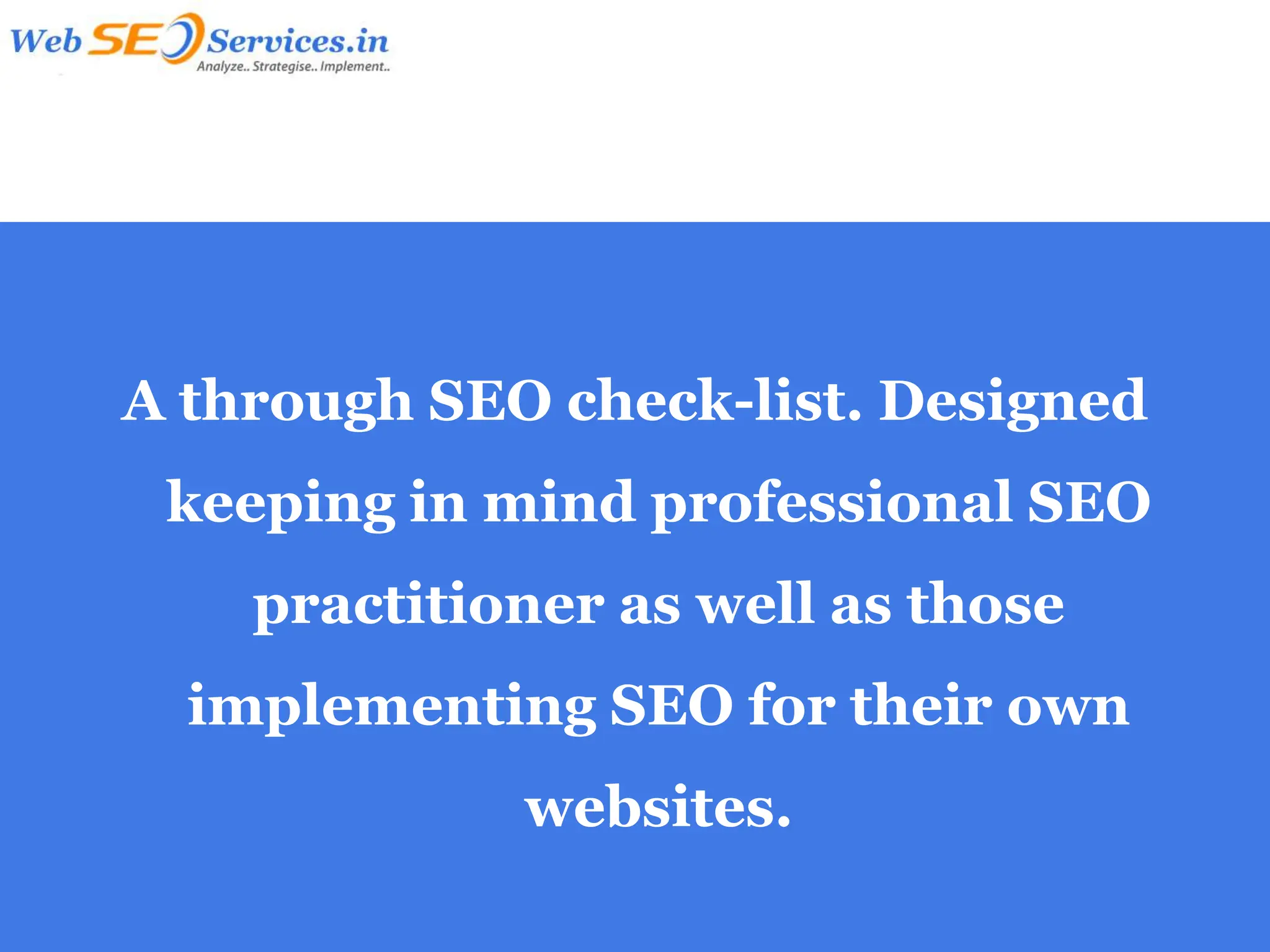 A through SEO check-list. Designed
 keeping in mind professional SEO
    practitioner as well as those
  implementing SEO for their own
             websites.
 
