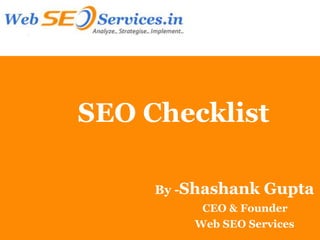 SEO Checklist

     By -Shashank   Gupta
          CEO & Founder
         Web SEO Services
 