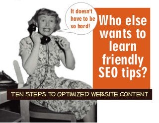 Who else
wants to
learn
friendly
SEO tips?
Ten Steps to Optimized Website Content
It doesn't
have to be
so hard!
 