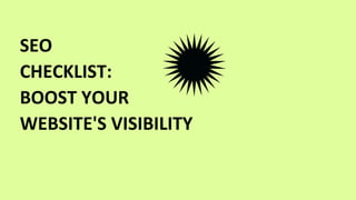 SEO
CHECKLIST:
BOOST YOUR
WEBSITE'S VISIBILITY
 