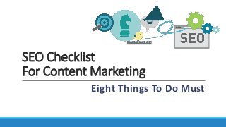 SEO Checklist
For Content Marketing
Eight Things To Do Must
 