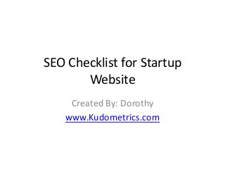 SEO Checklist for Startup
Website
Created By: Dorothy
www.Kudometrics.com
 