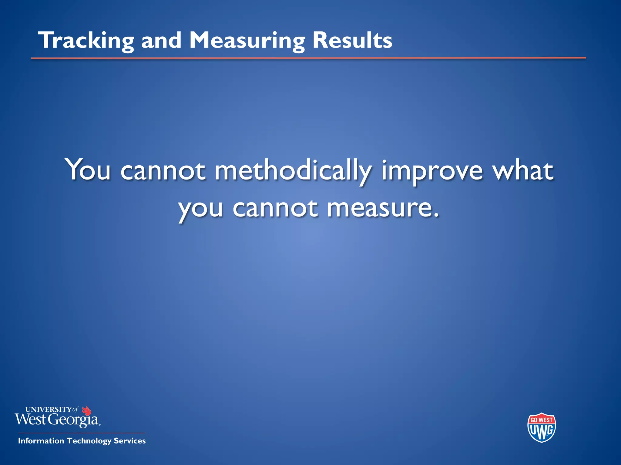 Tracking and Measuring Results
You cannot methodically improve what
you cannot measure.
 