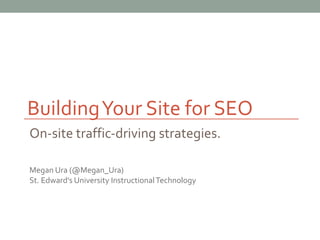 Building Your Site for SEO
On-site traffic-driving strategies.

Megan Ura (@Megan_Ura)
St. Edward’s University Instructional Technology
 
