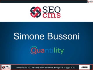 #SEOCMSEvento sulla SEO per CMS ed eCommerce. Bologna 5 Maggio 2017
Simone Bussoni
 