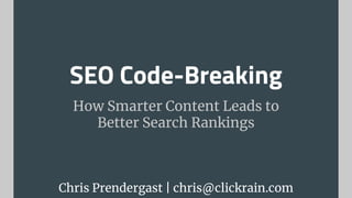 SEO Code-Breaking
How Smarter Content Leads to
Better Search Rankings
Chris Prendergast | chris@clickrain.com
 