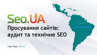 Гуща Тарас, SEO.UA
Просування сайтів:
аудит та технічне SEO
 