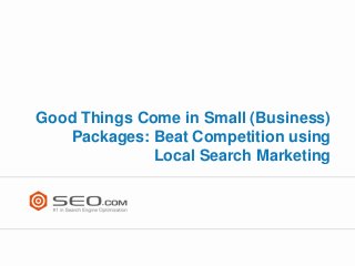 Good Things Come in Small (Business)
   Packages: Beat Competition using
              Local Search Marketing
 