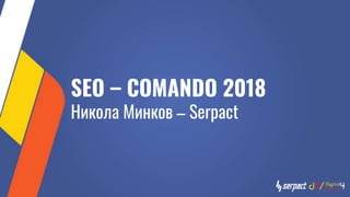 SEO – COMANDO 2018
Никола Минков – Serpact
 