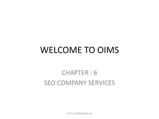 WELCOME TO OIMS

     CHAPTER : 6
SEO COMPANY SERVICES



      HTTP://WWW.OIMS.IN
 