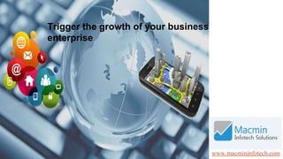 www.macmininfotech.com
Trigger the growth of your business
enterprise
 