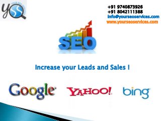 +91 9740873926
+91 8042111388
info@yourseoservices.com
www.yourseoservices.com

Increase your Leads and Sales !

 
