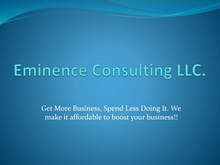 Get More Business, Spend Less Doing It. We
make it affordable to boost your business!!
 