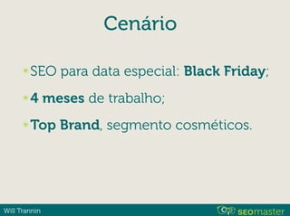 Will Trannin
Cenário
✴SEO para data especial: Black Friday;
✴4 meses de trabalho;
✴Top Brand, segmento cosméticos.
 