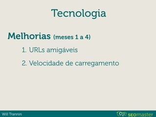 Will Trannin
Tecnologia
1. URLs amigáveis
2. Velocidade de carregamento
Melhorias (meses 1 a 4)
 