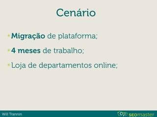 Will Trannin
Cenário
✴Migração de plataforma;
✴4 meses de trabalho;
✴Loja de departamentos online;
 