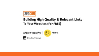 Building High Quality & Relevant Links
To Your Websites (For FREE)
Andrew Prasatya
@AndrewPrasatya
RevoU
 