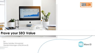 by:
Deasy Natalia/ @mulaniari
General Manager at BLUWave.ID
Prove your SEO Value
 