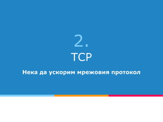 2.
TCP
Нека да ускорим мрежовия протокол
 