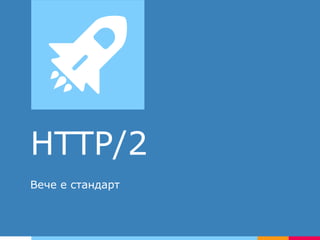 HTTP/2
Вече е стандарт
 
