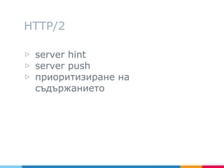 HTTP/2
▷ server hint
▷ server push
▷ приоритизиране на
съдържанието
 