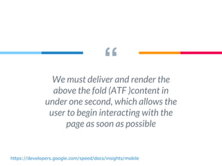 “We must deliver and render the
above the fold (ATF )content in
under one second, which allows the
user to begin interacting with the
page as soon as possible
https://developers.google.com/speed/docs/insights/mobile
 