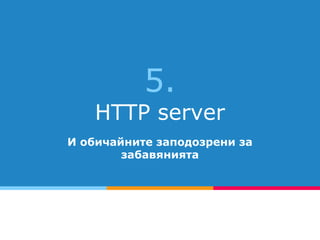5.
HTTP server
И обичайните заподозрени за
забавянията
 