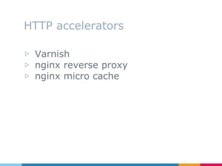 HTTP accelerators
▷ Varnish
▷ nginx reverse proxy
▷ nginx micro cache
 