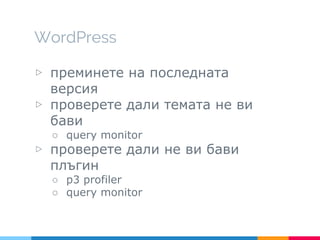 WordPress
▷ преминете на последната
версия
▷ проверете дали темата не ви
бави
○ query monitor
▷ проверете дали не ви бави
плъгин
○ p3 profiler
○ query monitor
 
