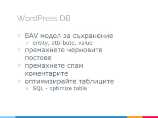 WordPress DB
▷ EAV модел за съхранение
○ entity, attribute, value
▷ премахнете черновите
постове
▷ премахнете спам
коментарите
▷ оптимизирайте таблиците
○ SQL - optimize table
 
