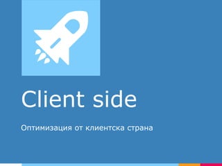 Client side
Оптимизация от клиентска страна
 