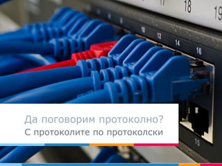 Да поговорим протоколно?
С протоколите по протоколски
 