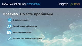 PARALLAX SCROLLING: ПРОБЛЕМЫ
Красиво. Но есть проблемы
Скорость загрузки
Долгий поиск информации
Индексация страниц
Работа с текстовыми факторами
 