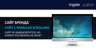 САЙТ БРЕНДА
САЙТ С PARALLAX SCROLLING
САЙТ НЕ ИНДЕКСИРУЕТСЯ, НО
КЛИЕНТ ЕГО МЕНЯТЬ НЕ ХОЧЕТ
 