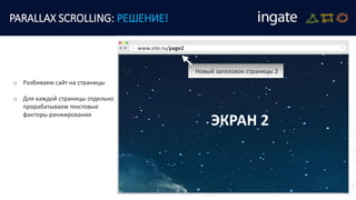 PARALLAX SCROLLING: РЕШЕНИЕ!
ЭКРАН 2
www.site.ru/page2
Новый заголовок страницы 2
o Разбиваем сайт на страницы
o Для каждой страницы отдельно
прорабатываем текстовые
факторы ранжирования
 