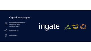 Сергей Никоноров
г. Москва, Новоданиловская
набережная, д. 4А
+7 (495) 642 64 42
promo.ingate.ru/
info@ingate.ru
 