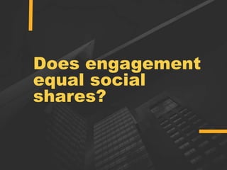 Does engagement
equal social
shares?
 