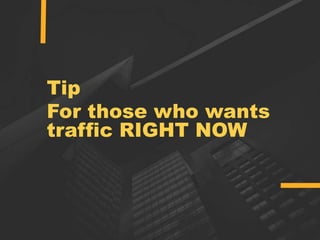 Tip
For those who wants
traffic RIGHT NOW
 