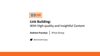 Link Building:
With High-quality and Insightful Content
Andrew Prasatya iPrice Group
@AndrewPrasatya
 