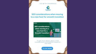 G O W I T H G A U R A V G O
To get more details about 4 SEO
considerations and website migration ,
visit here:
SEO considerations when moving
to a new host for smooth transition
 
