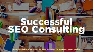 #SuccessfulSEO by @aleyda from @orainti for #agencyexpertseries
Successful  
SEO Consulting
#SuccessfulSEO by @aleyda from @orainti for #agencyexpertseries
 